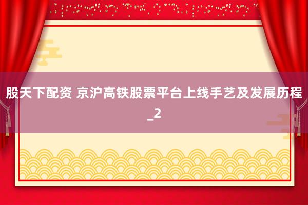 股天下配资 京沪高铁股票平台上线手艺及发展历程_2