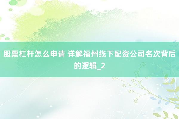 股票杠杆怎么申请 详解福州线下配资公司名次背后的逻辑_2