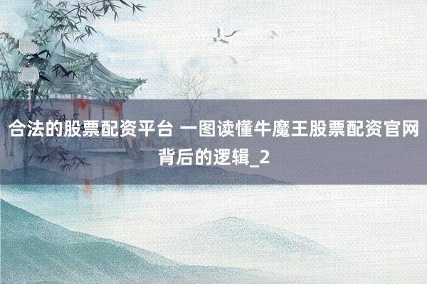 合法的股票配资平台 一图读懂牛魔王股票配资官网背后的逻辑_2