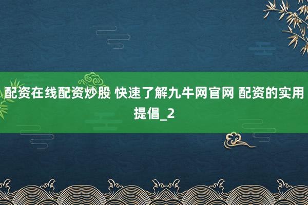 配资在线配资炒股 快速了解九牛网官网 配资的实用提倡_2