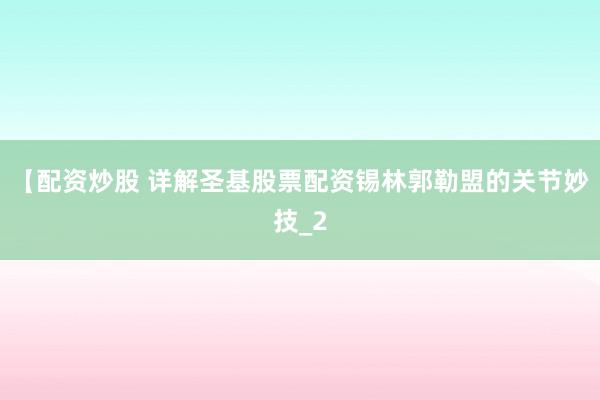【配资炒股 详解圣基股票配资锡林郭勒盟的关节妙技_2