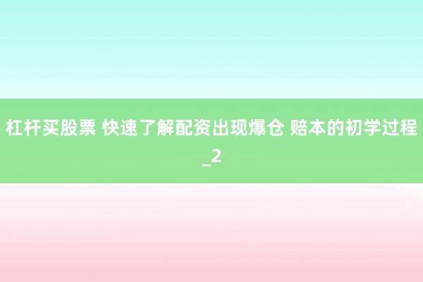 杠杆买股票 快速了解配资出现爆仓 赔本的初学过程_2