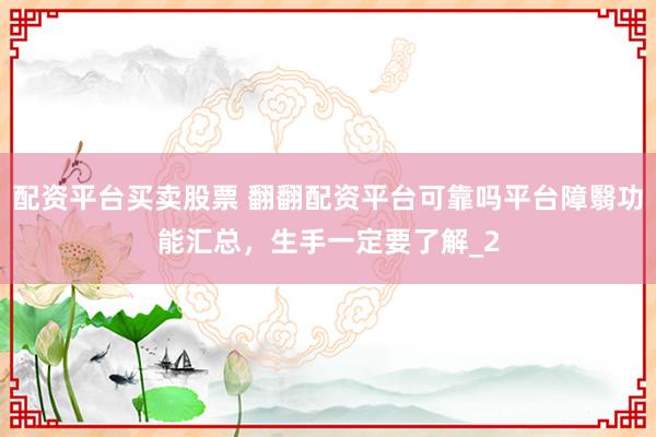 配资平台买卖股票 翻翻配资平台可靠吗平台障翳功能汇总，生手一定要了解_2