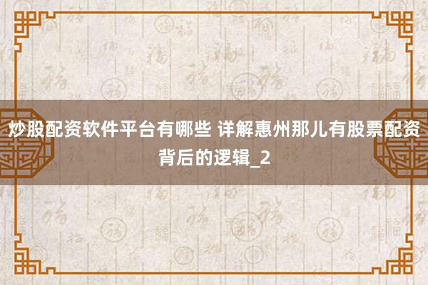炒股配资软件平台有哪些 详解惠州那儿有股票配资背后的逻辑_2