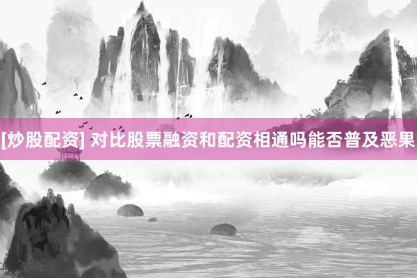 [炒股配资] 对比股票融资和配资相通吗能否普及恶果