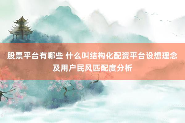 股票平台有哪些 什么叫结构化配资平台设想理念及用户民风匹配度分析