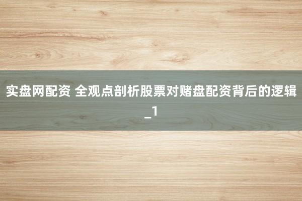 实盘网配资 全观点剖析股票对赌盘配资背后的逻辑_1