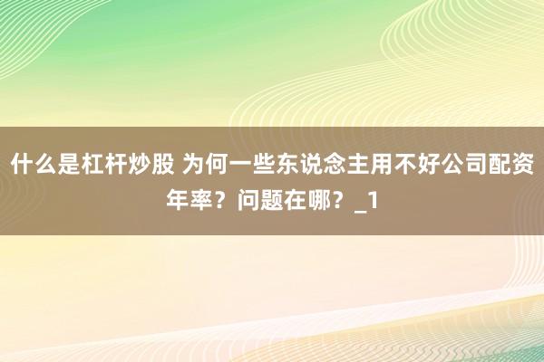 什么是杠杆炒股 为何一些东说念主用不好公司配资年率？问题在哪？_1