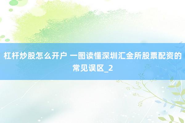 杠杆炒股怎么开户 一图读懂深圳汇金所股票配资的常见误区_2