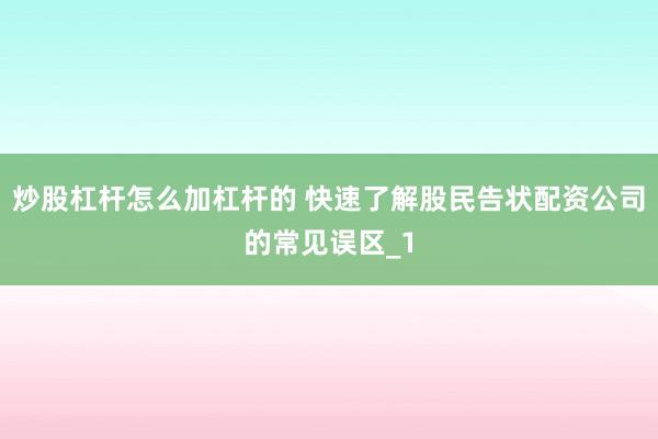 炒股杠杆怎么加杠杆的 快速了解股民告状配资公司的常见误区_1