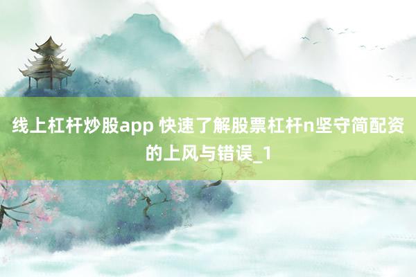 线上杠杆炒股app 快速了解股票杠杆n坚守简配资的上风与错误_1